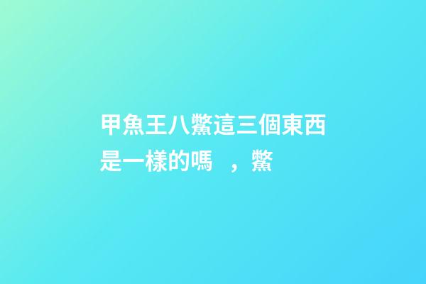 甲魚王八鱉這三個東西是一樣的嗎，鱉(拍案驚奇)